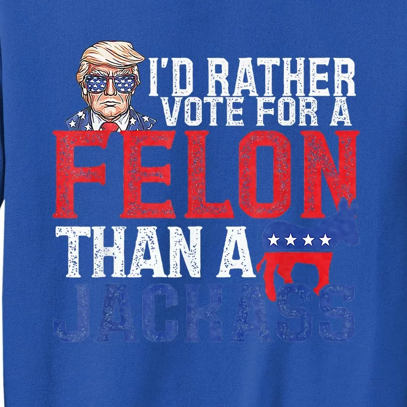 Id Rar Vote A Felon Than A Jackass Trump Tall Sweatshirt