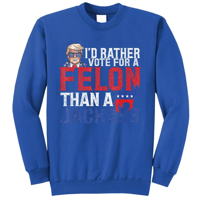 Id Rar Vote A Felon Than A Jackass Trump Tall Sweatshirt