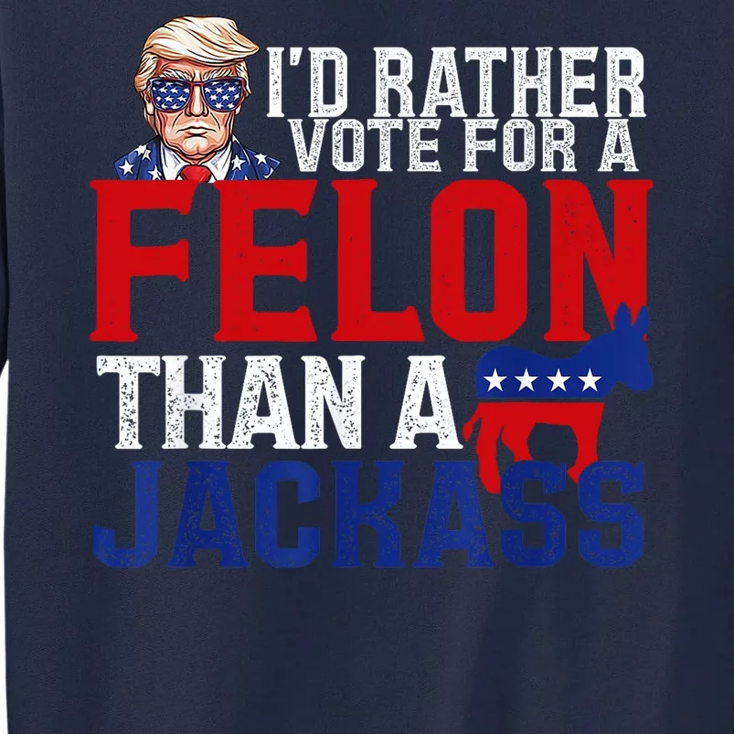 ID Rather Vote For A Felon Than A Jackass Trump Tall Sweatshirt