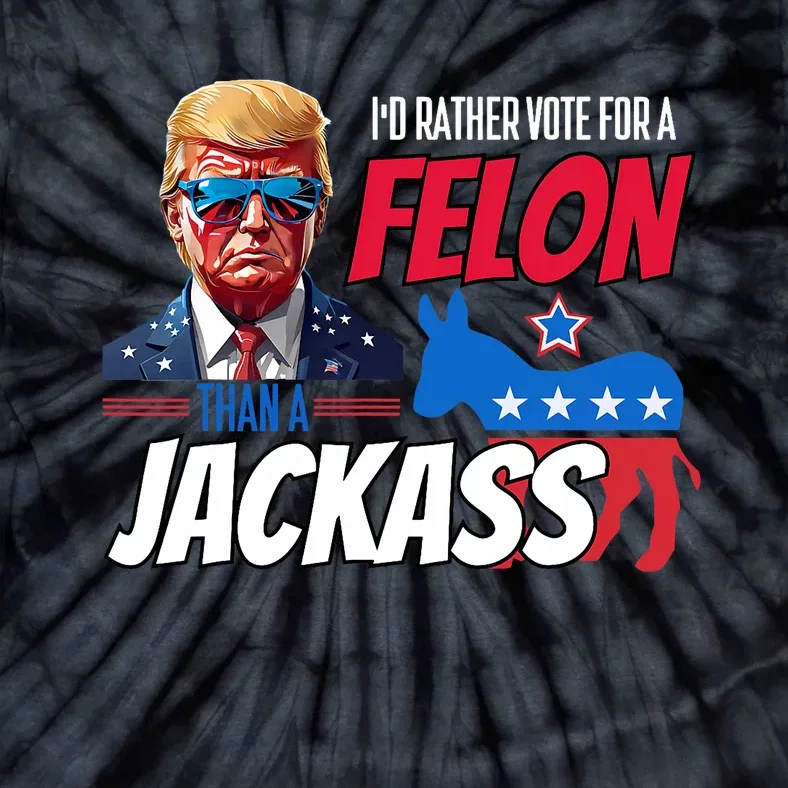 ID Rather Vote For A Felon Than A Jackass Donald Trump 2024 Tie-Dye T-Shirt