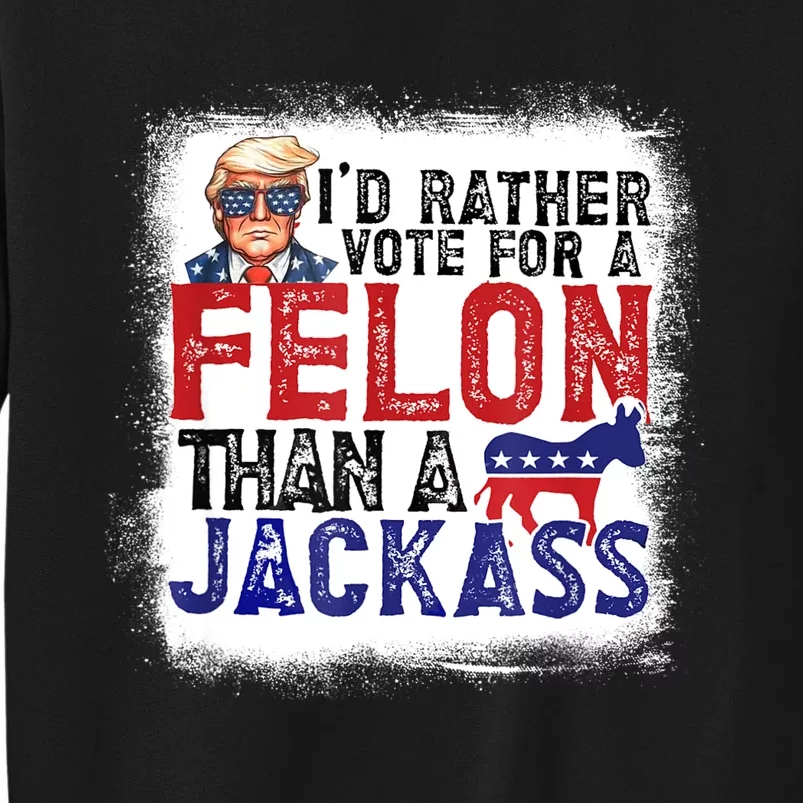 ID Rather Vote For Felon Than A Jackass Tall Sweatshirt