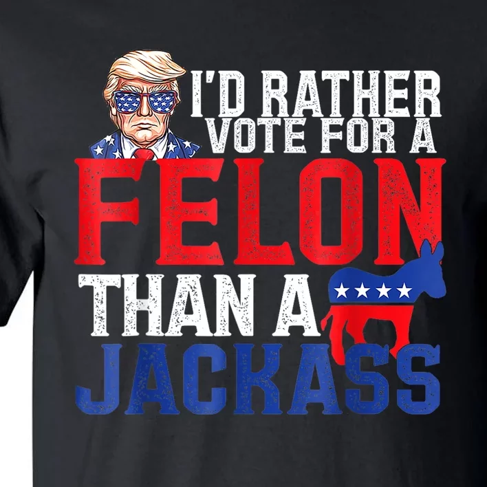 ID Rather Vote For A Felon Than A Jackass Trump Tall T-Shirt