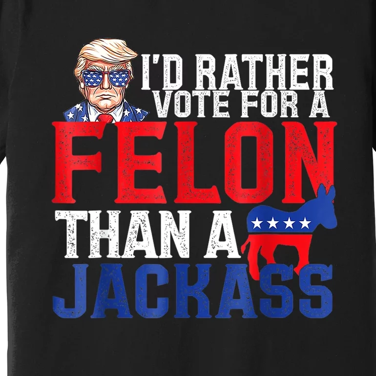 ID Rather Vote For A Felon Than A Jackass Trump Premium T-Shirt