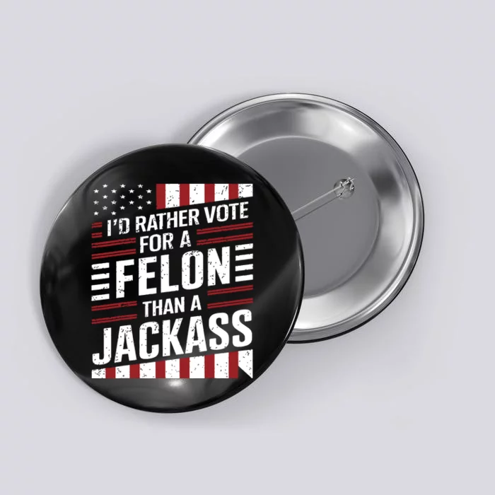 Id Rather Vote For A Felon Than A Jackass Trump America Button