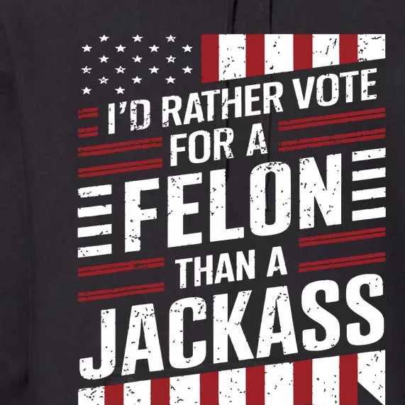 Id Rather Vote For A Felon Than A Jackass Trump America Premium Hoodie