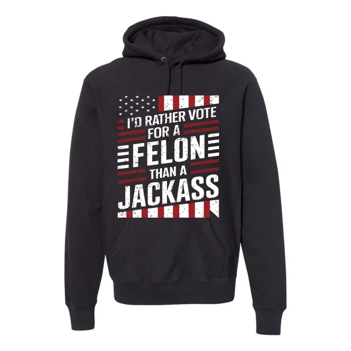 Id Rather Vote For A Felon Than A Jackass Trump America Premium Hoodie