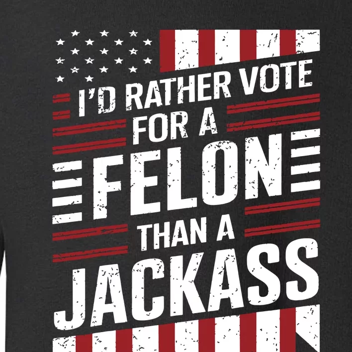 Id Rather Vote For A Felon Than A Jackass Trump America Toddler Sweatshirt