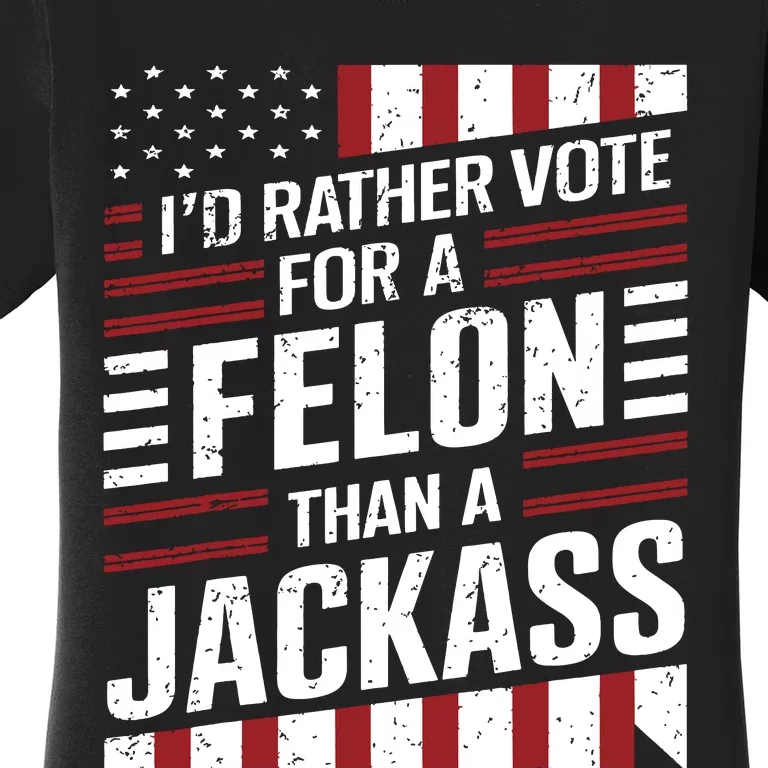 Id Rather Vote For A Felon Than A Jackass Trump America Women's T-Shirt