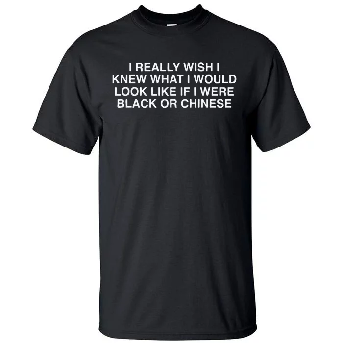 I Really Wish I Knew What I Would Look Like If I Were Black Or Chinese Tall T-Shirt