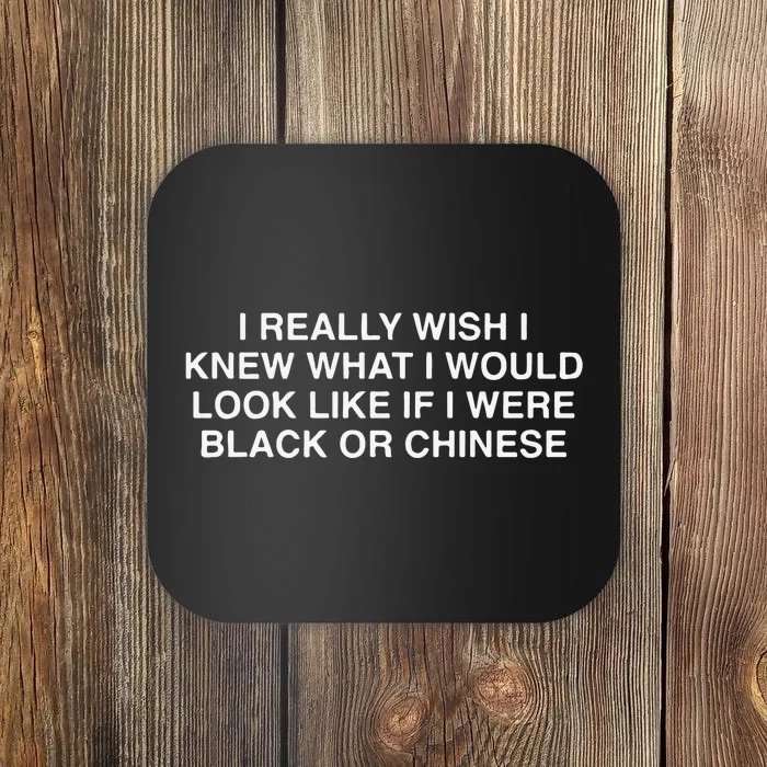 I Really Wish I Knew What I Would Look Like If I Were Black Or Chinese Coaster