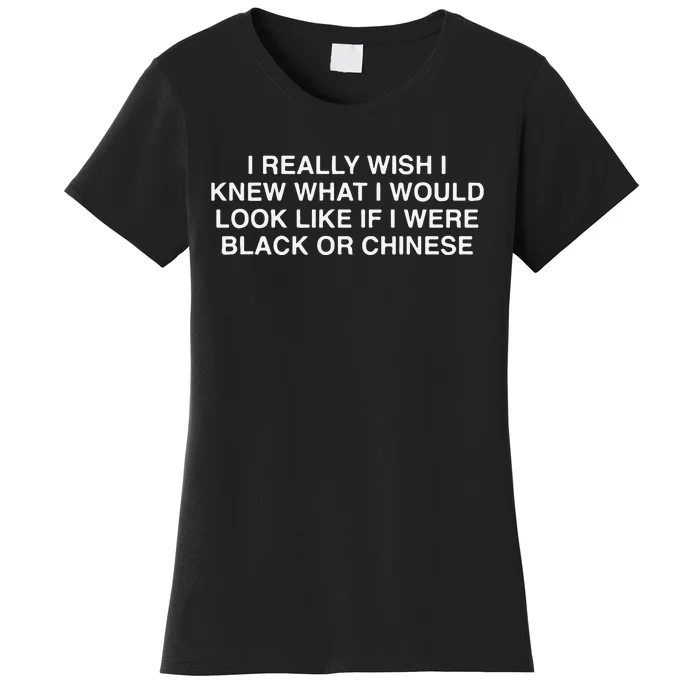 I Really Wish I Knew What I Would Look Like If I Were Black Or Chinese Women's T-Shirt