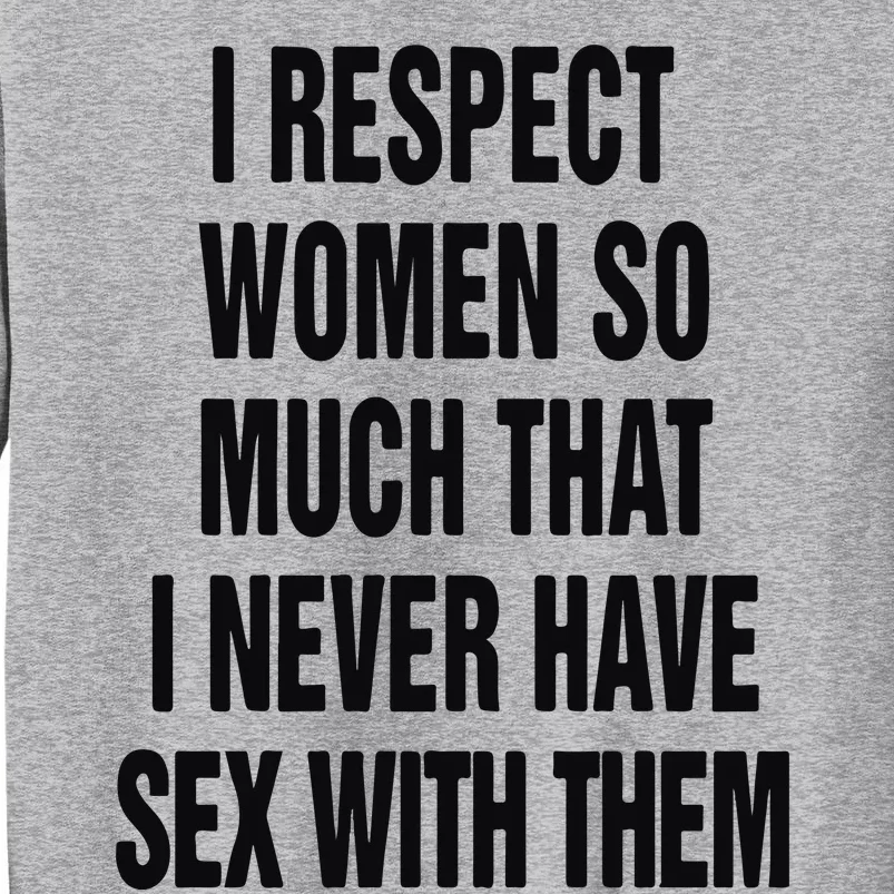 I Respect Women So Much That I Never Have Sex With Them Tall Sweatshirt