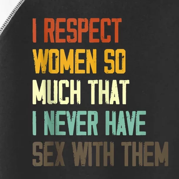 I Respect Women So Much That I Never Have Sex With Them Toddler Fine Jersey T-Shirt