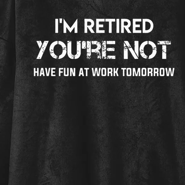 Im Retired Youre Not Have Fun At Work Tomorrow Hooded Wearable Blanket