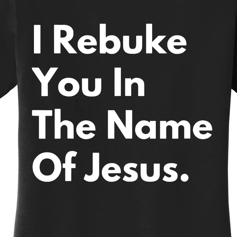 I Rebuke You In The Name Of Jesus Women's T-Shirt