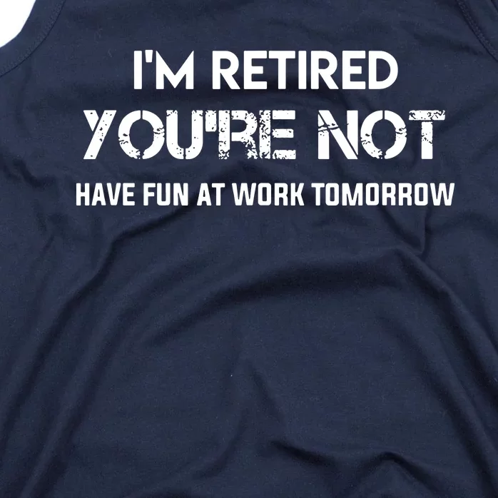 Im Retired Youre Not Have Fun At Work Tomorrow Tank Top