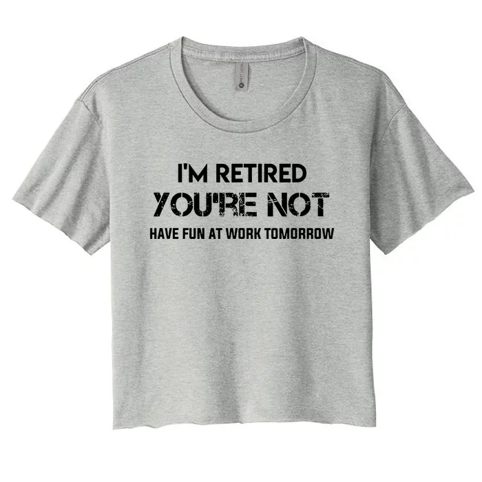 Im Retired Youre Not Have Fun At Work Tomorrow Women's Crop Top Tee