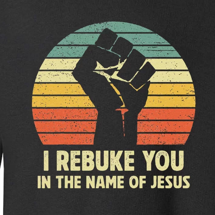 I Rebuke You In The Name Of Jesus Toddler Sweatshirt