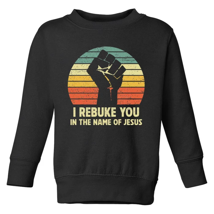 I Rebuke You In The Name Of Jesus Toddler Sweatshirt