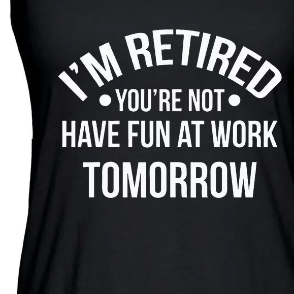 IM Retired YouRe Not Have Fun At Work Tomorrow Ladies Essential Flowy Tank