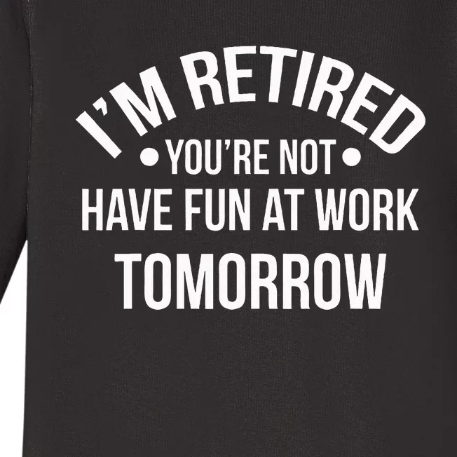 IM Retired YouRe Not Have Fun At Work Tomorrow Baby Long Sleeve Bodysuit