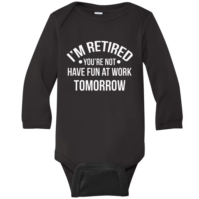 IM Retired YouRe Not Have Fun At Work Tomorrow Baby Long Sleeve Bodysuit