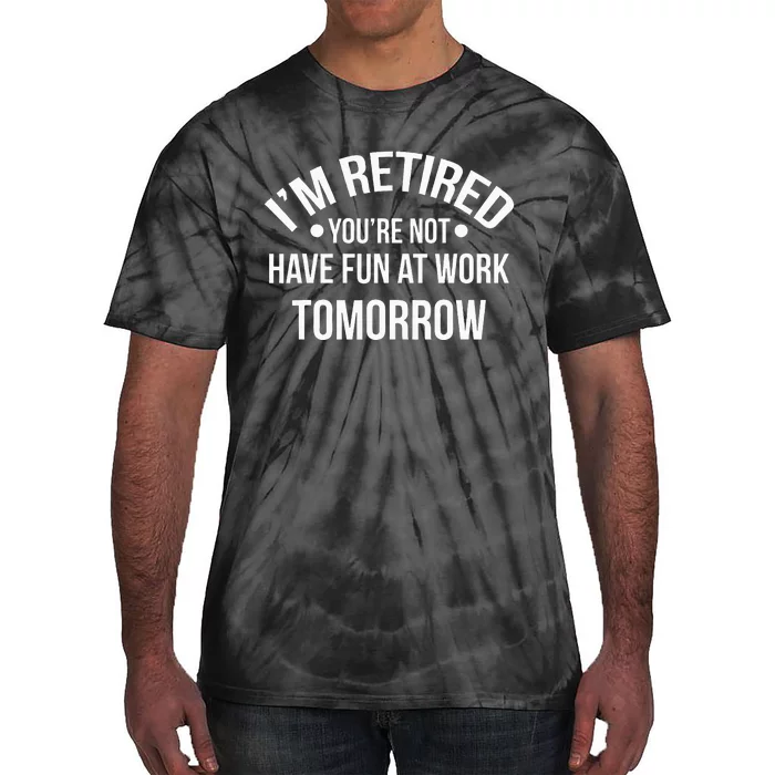 IM Retired YouRe Not Have Fun At Work Tomorrow Tie-Dye T-Shirt