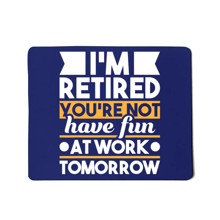 I'm Retired You're Not Have Fun At Work - Retirement Retiree Mousepad