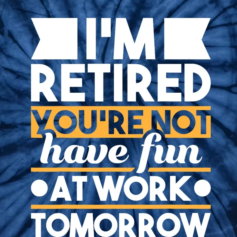 I'm Retired You're Not Have Fun At Work - Retirement Retiree Tie-Dye T-Shirt