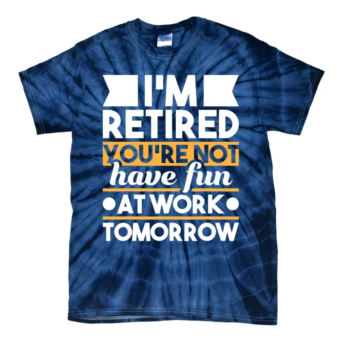 I'm Retired You're Not Have Fun At Work - Retirement Retiree Tie-Dye T-Shirt