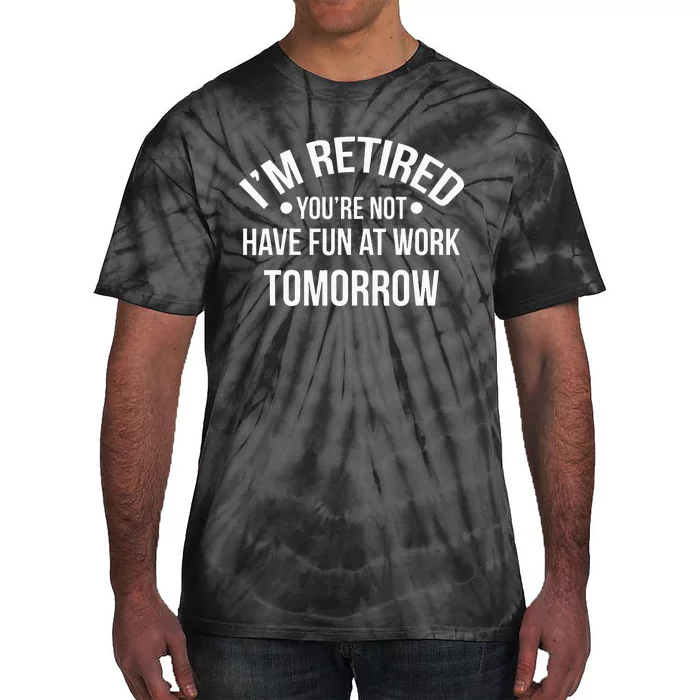 Im Retired Youre Not Have Fun At Work Tomorrow Tie-Dye T-Shirt