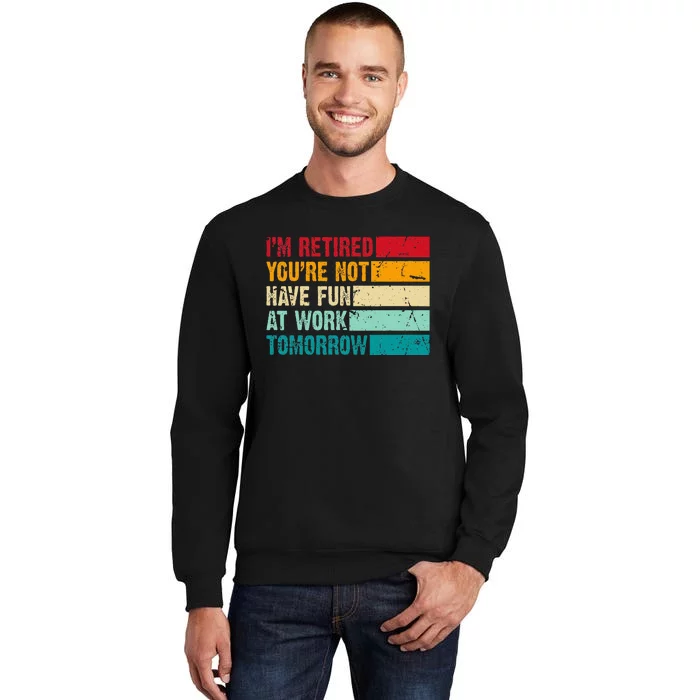 IM Retired YouRe Not Have Fun At Work Tomorrow Retirement Sweatshirt