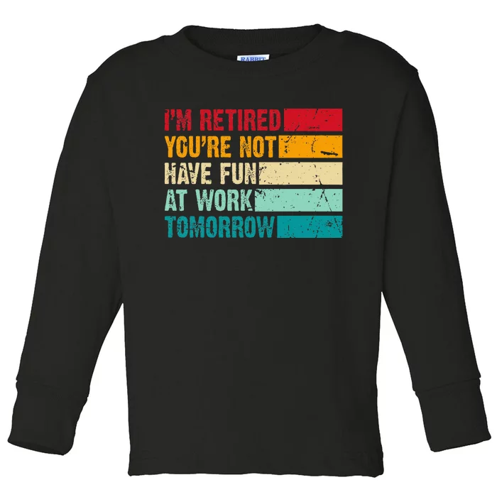 IM Retired YouRe Not Have Fun At Work Tomorrow Retirement Toddler Long Sleeve Shirt