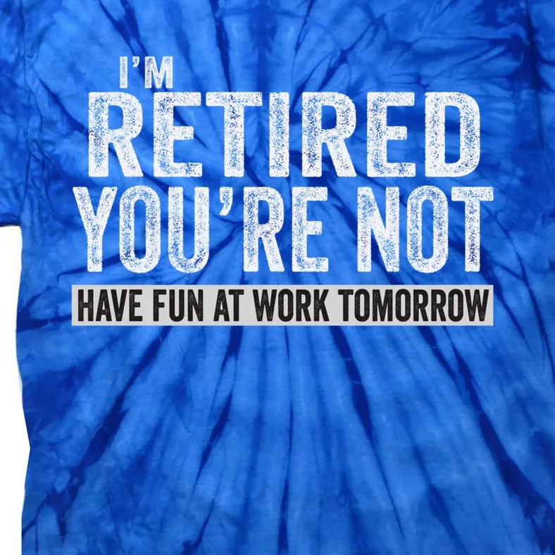 I'm Retired You're Not Have Fun At Work Tomorrow Cute Gift Tie-Dye T-Shirt