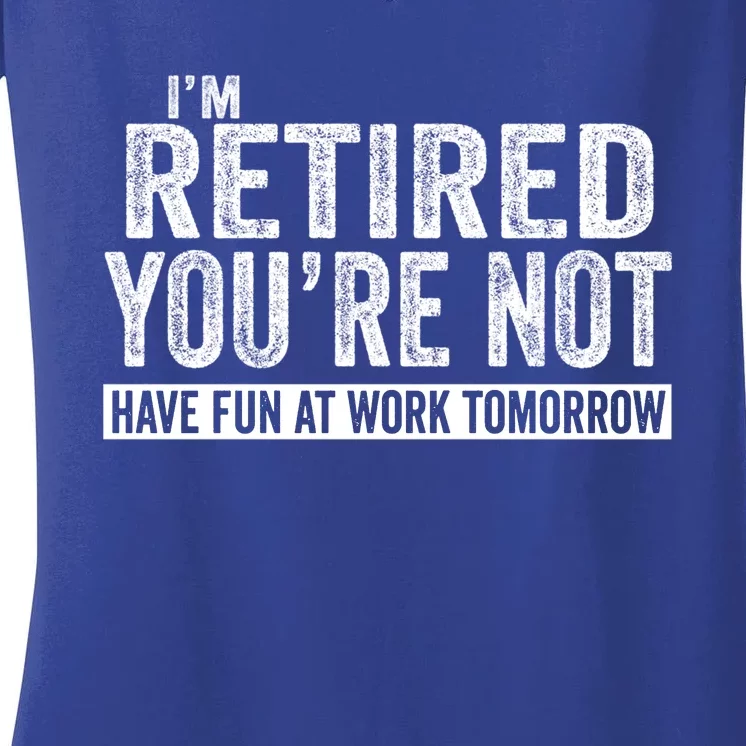 I'm Retired You're Not Have Fun At Work Tomorrow Gift Women's V-Neck T-Shirt