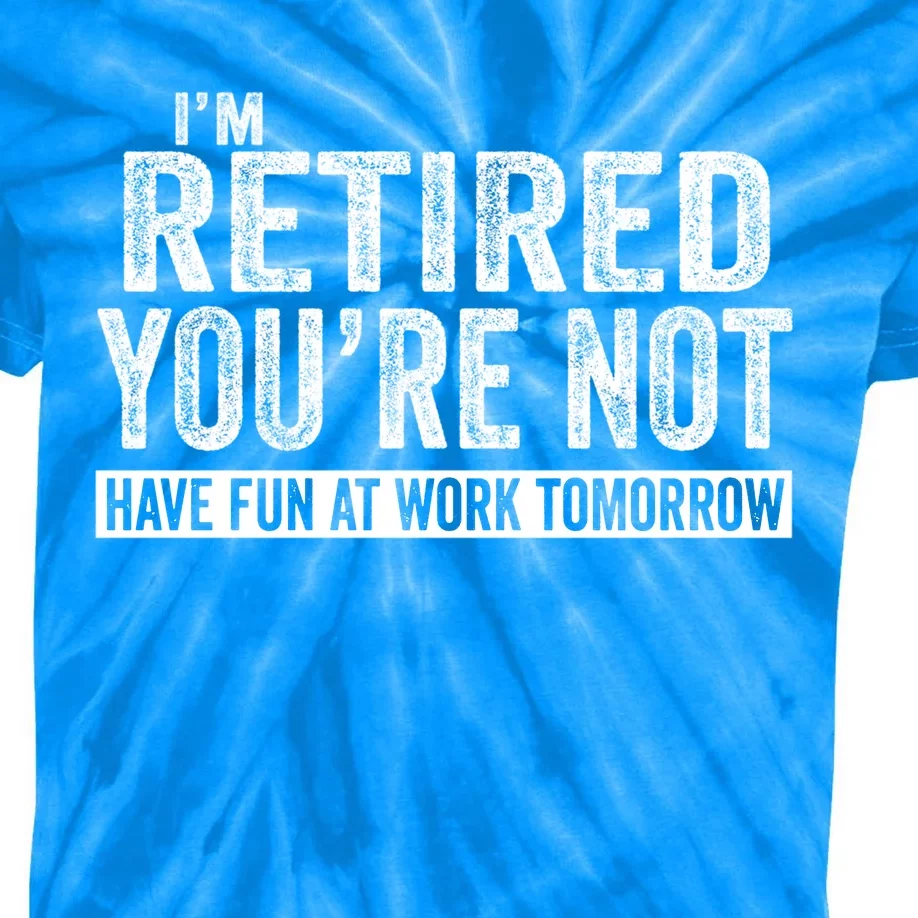 I'm Retired You're Not Have Fun At Work Tomorrow Gift Kids Tie-Dye T-Shirt