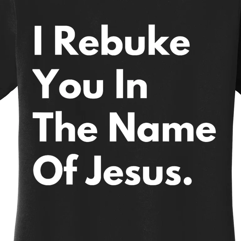 I Rebuke You In The Name Of Jesus Women's T-Shirt