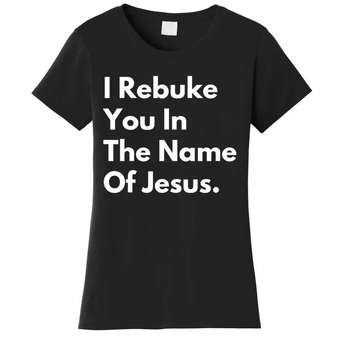 I Rebuke You In The Name Of Jesus Women's T-Shirt