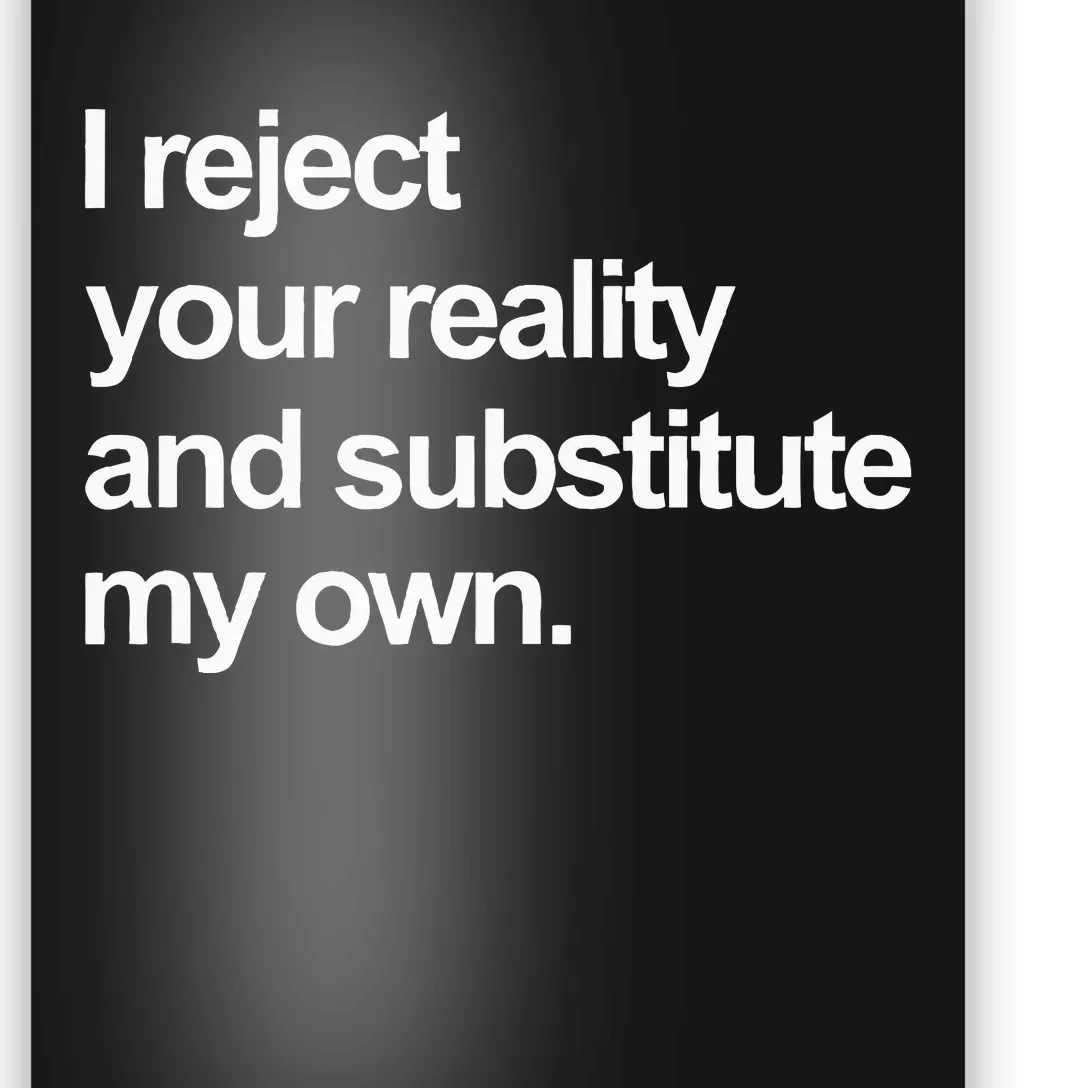 I Reject Your Reality And Substitute My Own Poster