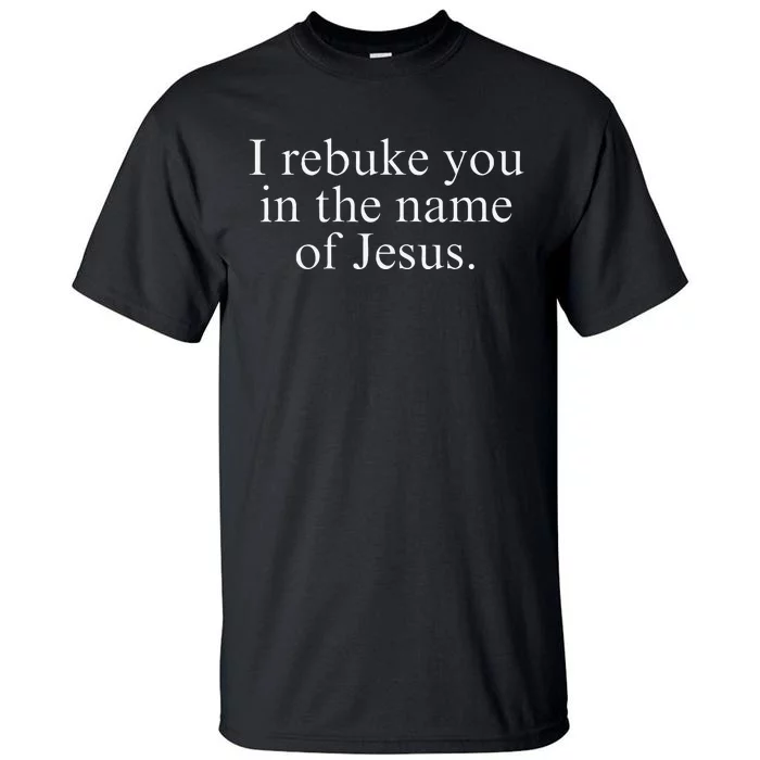 I Rebuke You In The Name Of Jesus Tall T-Shirt