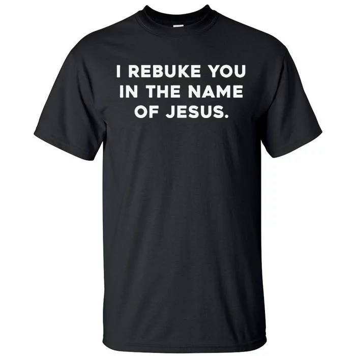 I Rebuke You In The Name Of Jesus Tall T-Shirt