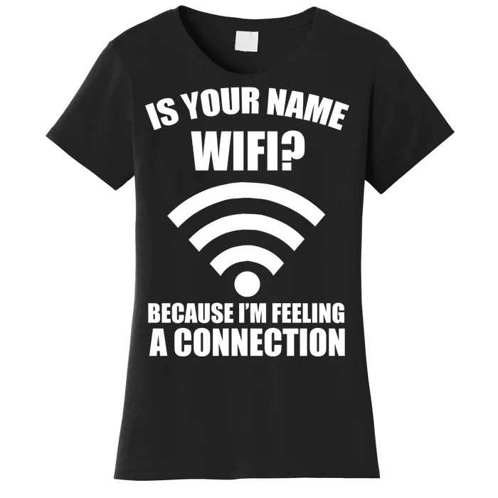 Is Your Name Wifi Because I'm Feeling A Connection Women's T-Shirt