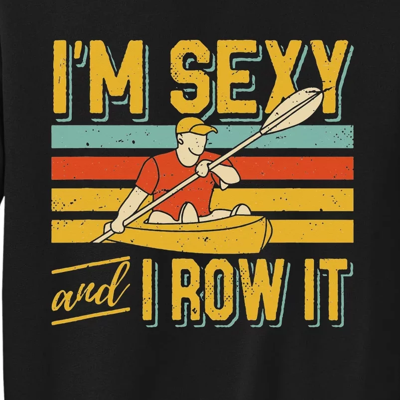 I'm Sexy And I Row It Canoeing Rowing Kayak Fishing Kayaking Tall Sweatshirt