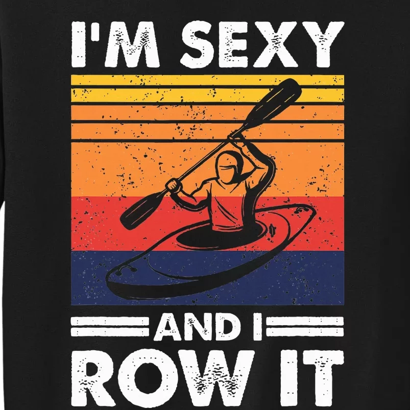 IM Sexy And I Row It Funny Kayaking Kayak Gift For Kayaker Tall Sweatshirt