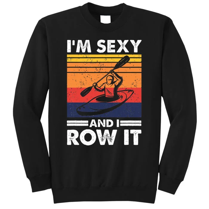 IM Sexy And I Row It Funny Kayaking Kayak Gift For Kayaker Tall Sweatshirt