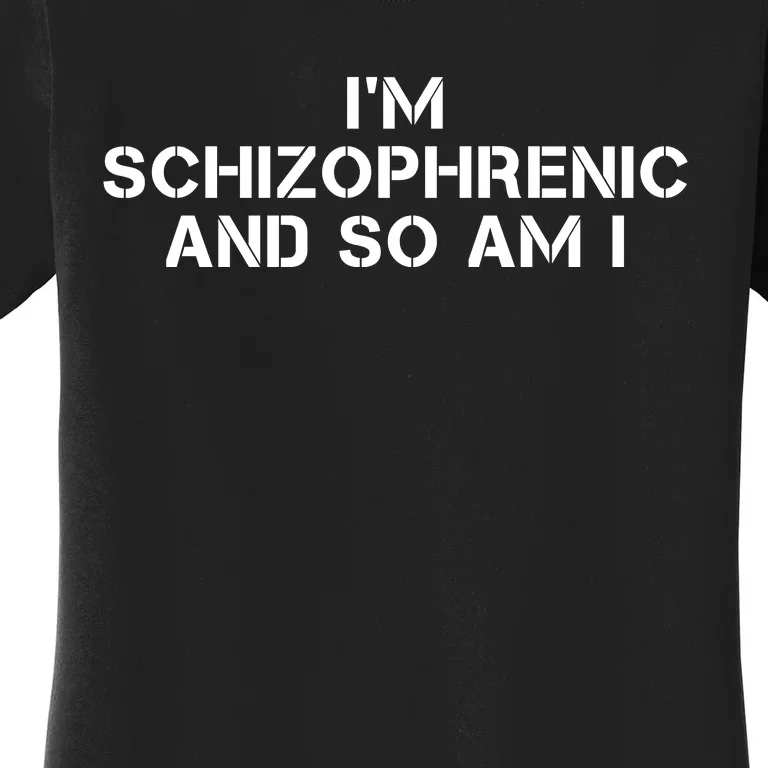 IM Schizophrenic And So Am I Women's T-Shirt