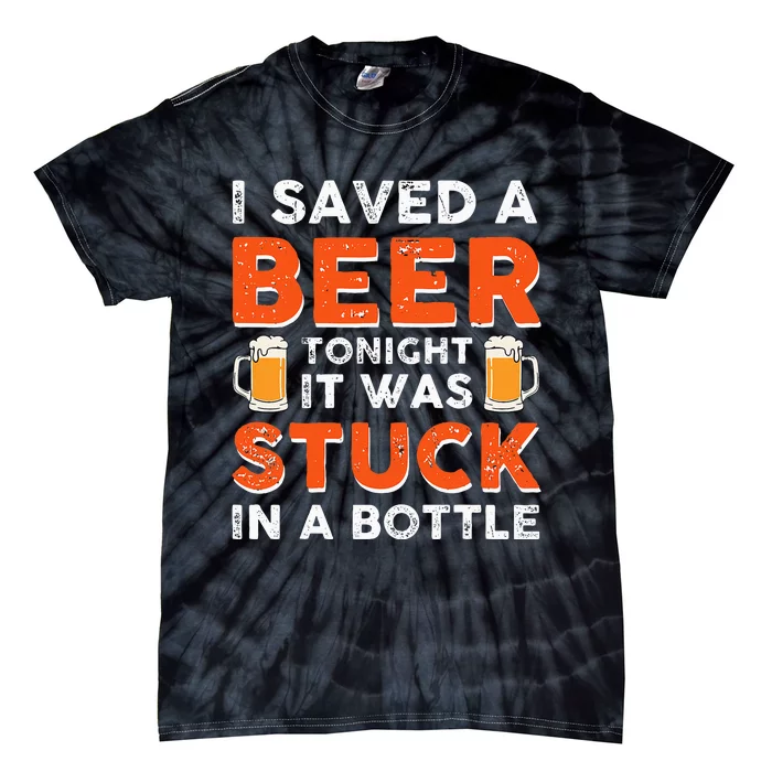 I Saved A Beer Tonight It Was Stuck In A Bottle Tie-Dye T-Shirt