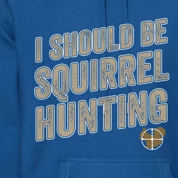 I Should Be Squirrel Hunting Funny Squirrel Hunter Gift Premium Hoodie