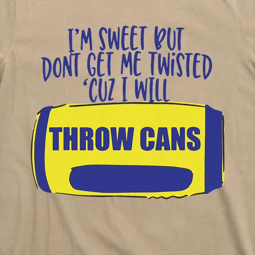 IM Sweet But DonT Get Me Twisted Cuz I Will Throw Cans T-Shirt