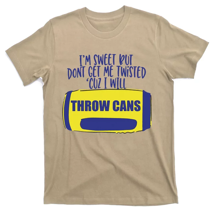 IM Sweet But DonT Get Me Twisted Cuz I Will Throw Cans T-Shirt